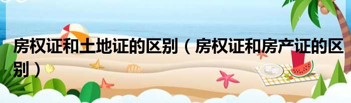 房权证和土地证的区别 房权证和房产证的区别