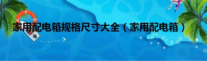 家用配电箱规格尺寸大全 家用配电箱