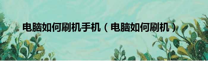 电脑如何刷机手机 电脑如何刷机