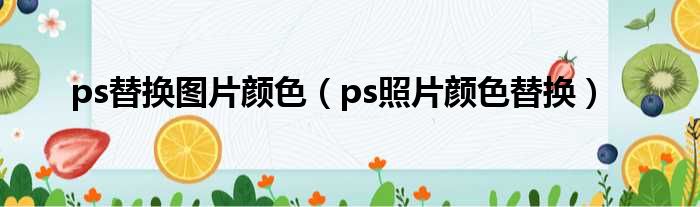 ps替换图片颜色 ps照片颜色替换