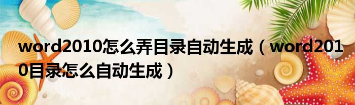 word2010怎么弄目录自动生成 word2010目录怎么自动生成