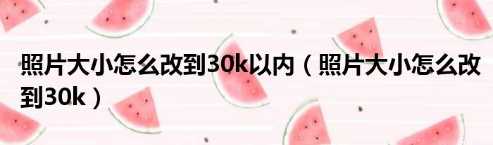 照片大小怎么改到30k以内 照片大小怎么改到30k