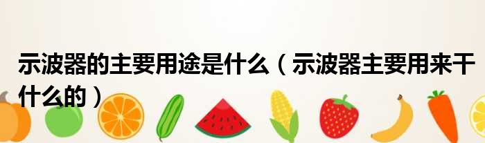示波器的主要用途是什么 示波器主要用来干什么的