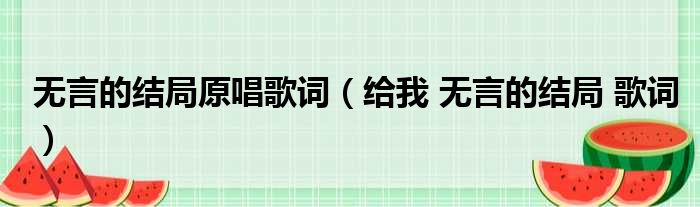 无言的结局原唱歌词 给我 无言的结局 歌词