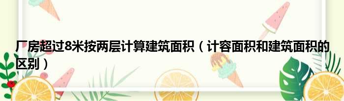 厂房超过8米按两层计算建筑面积 计容面积和建筑面积的区别