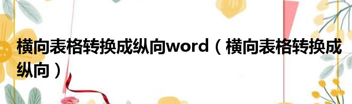 横向表格转换成纵向word 横向表格转换成纵向