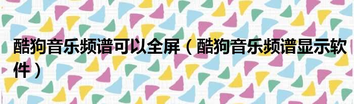 酷狗音乐频谱可以全屏 酷狗音乐频谱显示软件