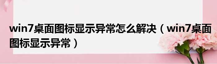 win7桌面图标显示异常怎么解决 win7桌面图标显示异常