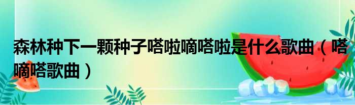 森林种下一颗种子嗒啦嘀嗒啦是什么歌曲 嗒嘀嗒歌曲