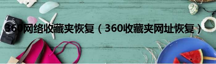 360网络收藏夹恢复 360收藏夹网址恢复