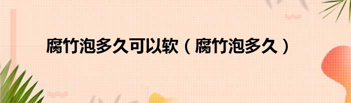 腐竹泡多久可以软 腐竹泡多久