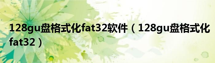 128gu盘格式化fat32软件 128gu盘格式化fat32