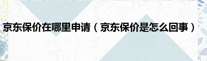 京东保价在哪里申请 京东保价是怎么回事