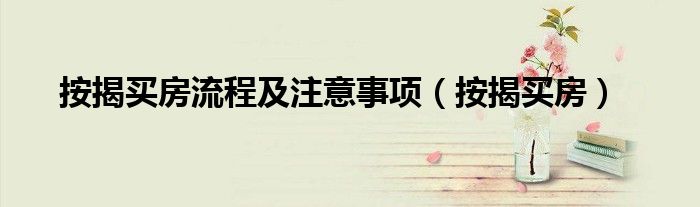 按揭买房流程及注意事项 按揭买房