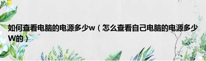 如何查看电脑的电源多少w 怎么查看自己电脑的电源多少W的