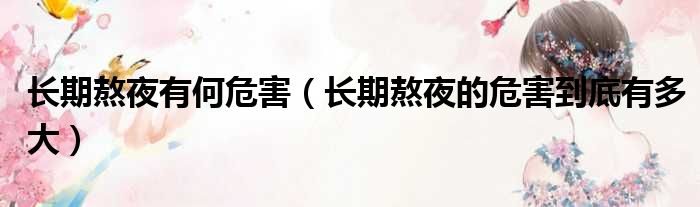 长期熬夜有何危害 长期熬夜的危害到底有多大