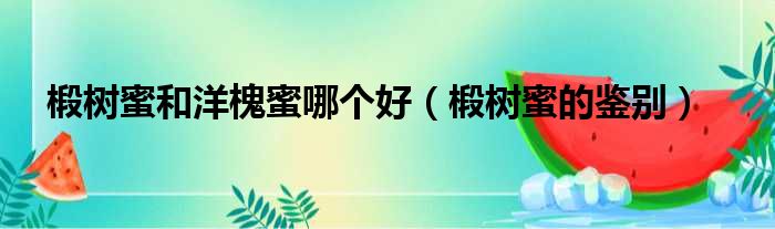 椴树蜜和洋槐蜜哪个好 椴树蜜的鉴别
