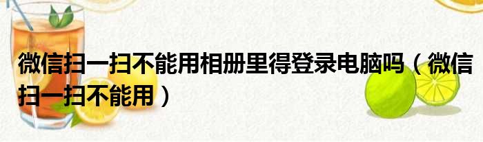 微信扫一扫不能用相册里得登录电脑吗 微信扫一扫不能用