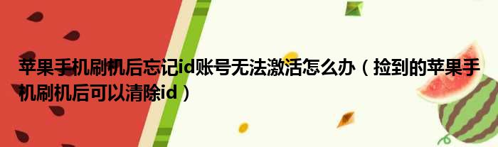 苹果手机刷机后忘记id账号无法激活怎么办 捡到的苹果手机刷机后可以清除id