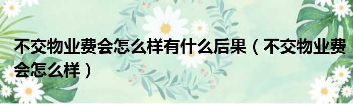 不交物业费会怎么样有什么后果 不交物业费会怎么样