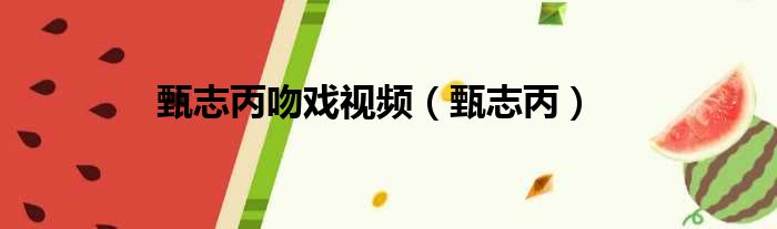 甄志丙吻戏视频 甄志丙