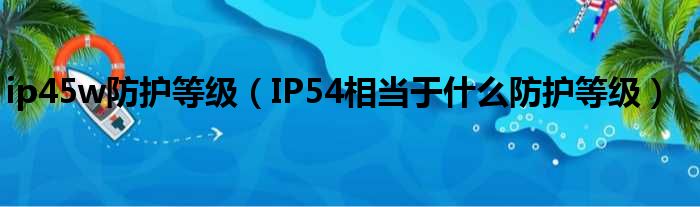 ip45w防护等级 IP54相当于什么防护等级