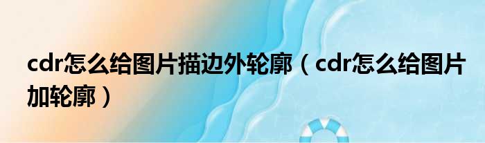 cdr怎么给图片描边外轮廓 cdr怎么给图片加轮廓