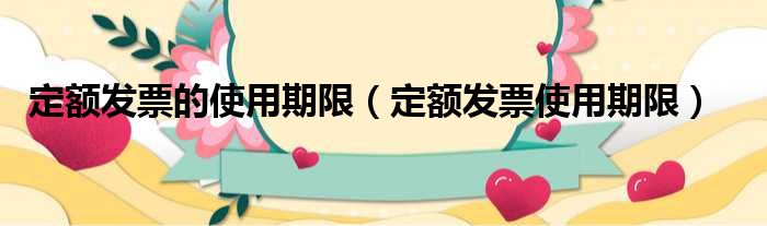 定额发票的使用期限 定额发票使用期限