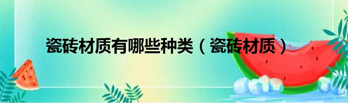 瓷砖材质有哪些种类 瓷砖材质