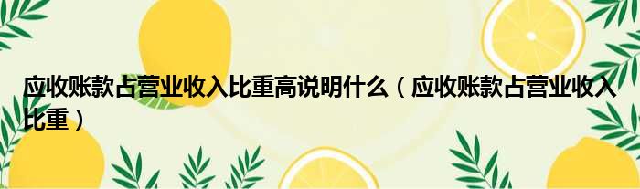 应收账款占营业收入比重高说明什么 应收账款占营业收入比重