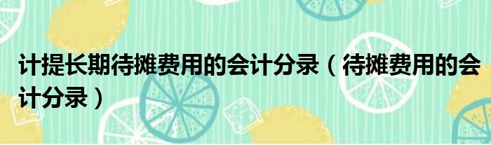 计提长期待摊费用的会计分录 待摊费用的会计分录