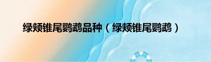 绿颊锥尾鹦鹉品种 绿颊锥尾鹦鹉