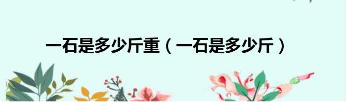 一石是多少斤重 一石是多少斤