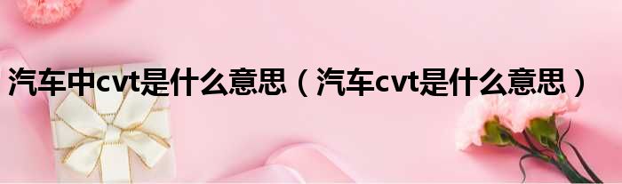 汽车中cvt是什么意思 汽车cvt是什么意思