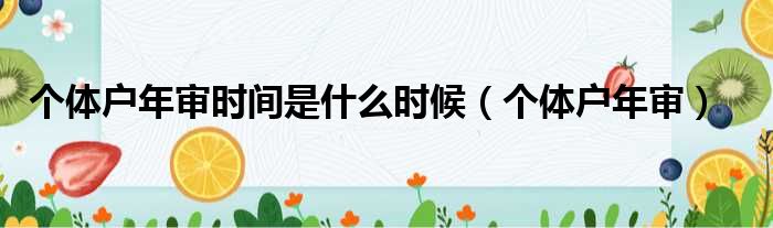个体户年审时间是什么时候 个体户年审