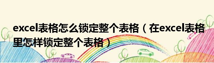 excel表格怎么锁定整个表格 在excel表格里怎样锁定整个表格