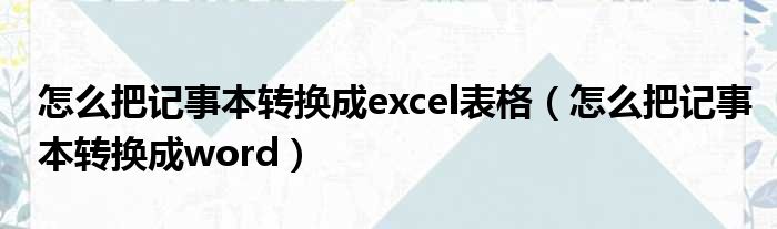 怎么把记事本转换成excel表格 怎么把记事本转换成word