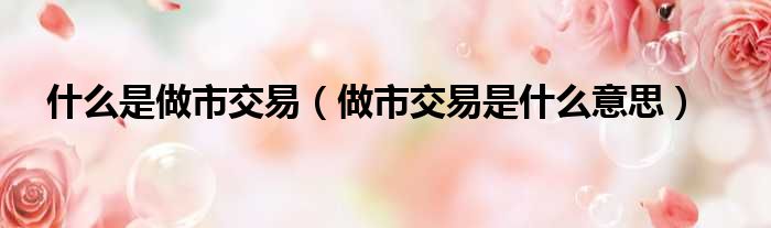 什么是做市交易 做市交易是什么意思