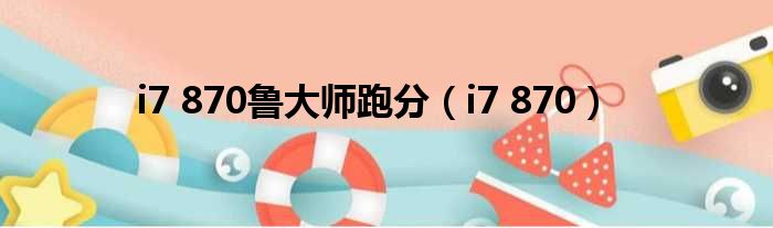 i7 870鲁大师跑分 i7 870