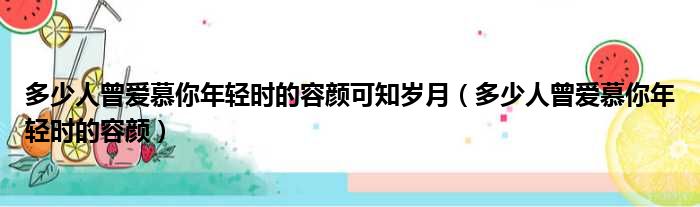 多少人曾爱慕你年轻时的容颜可知岁月 多少人曾爱慕你年轻时的容颜