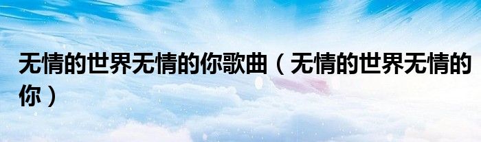 无情的世界无情的你歌曲 无情的世界无情的你
