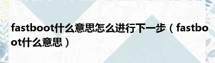 fastboot什么意思怎么进行下一步 fastboot什么意思