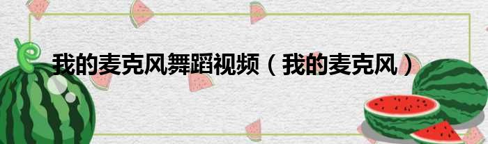 我的麦克风舞蹈视频 我的麦克风