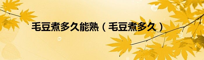 毛豆煮多久能熟 毛豆煮多久