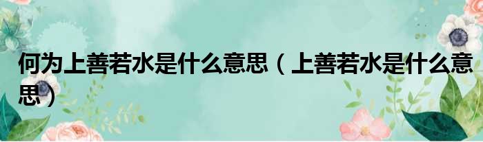 何为上善若水是什么意思 上善若水是什么意思