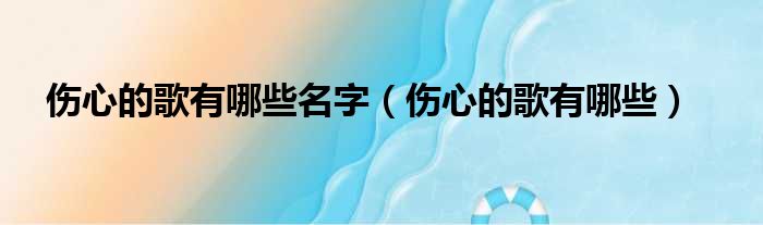 伤心的歌有哪些名字 伤心的歌有哪些