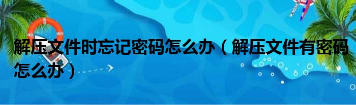 解压文件时忘记密码怎么办 解压文件有密码怎么办
