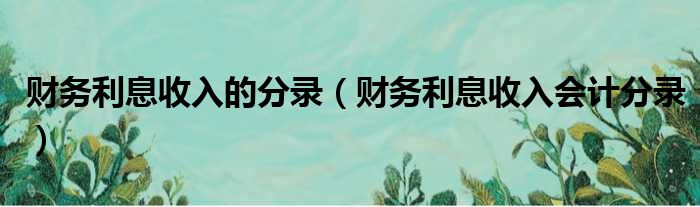 财务利息收入的分录 财务利息收入会计分录