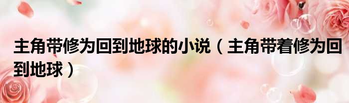 主角带修为回到地球的小说 主角带着修为回到地球