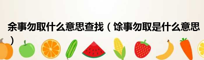 余事勿取什么意思查找 馀事勿取是什么意思